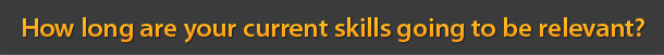 How long are your current skills going to be relevant?